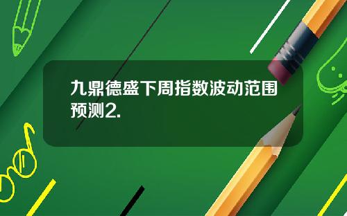 九鼎德盛下周指数波动范围预测2.