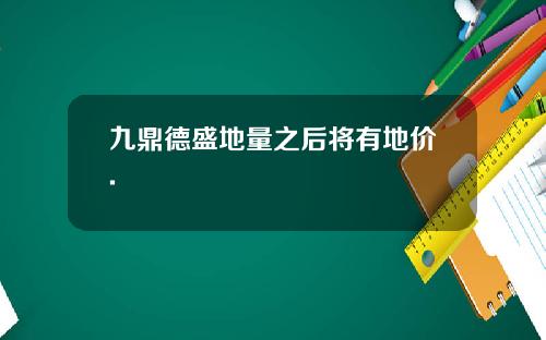 九鼎德盛地量之后将有地价.