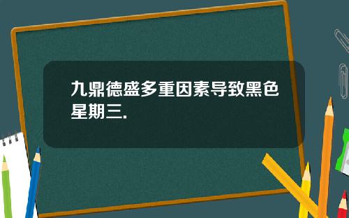 九鼎德盛多重因素导致黑色星期三.