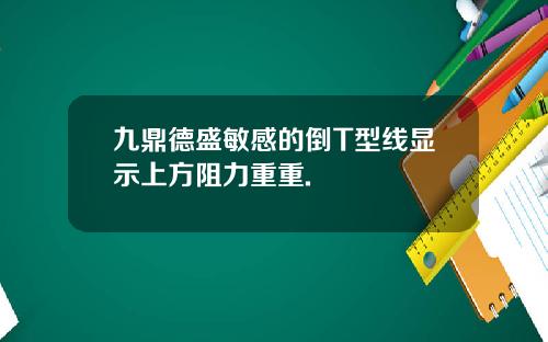 九鼎德盛敏感的倒T型线显示上方阻力重重.