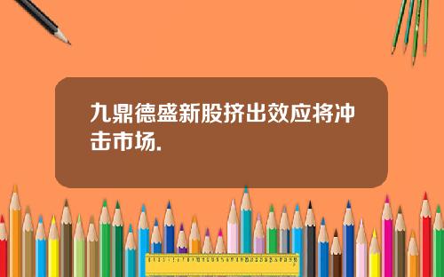 九鼎德盛新股挤出效应将冲击市场.