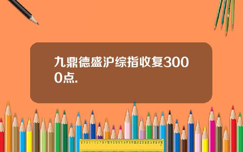 九鼎德盛沪综指收复3000点.
