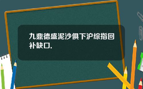 九鼎德盛泥沙俱下沪综指回补缺口.