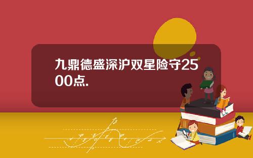 九鼎德盛深沪双星险守2500点.