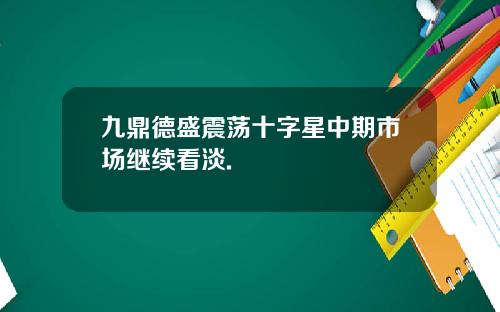 九鼎德盛震荡十字星中期市场继续看淡.