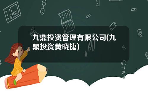 九鼎投资管理有限公司(九鼎投资黄晓捷)