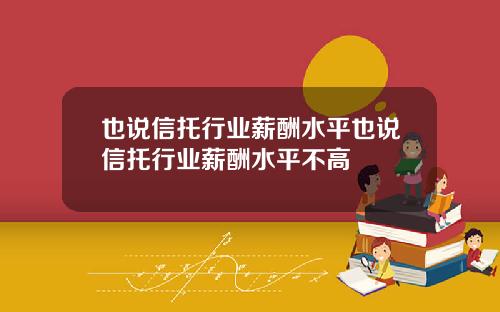 也说信托行业薪酬水平也说信托行业薪酬水平不高