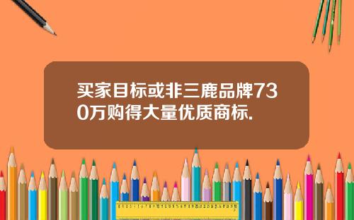 买家目标或非三鹿品牌730万购得大量优质商标.