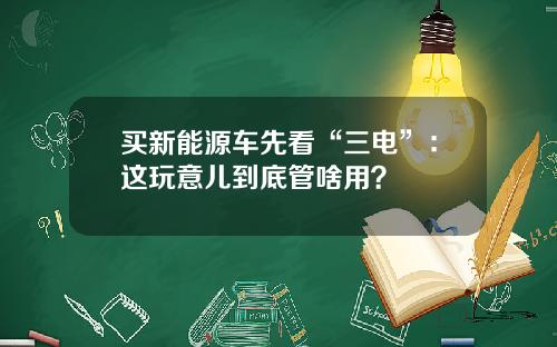 买新能源车先看“三电”：这玩意儿到底管啥用？
