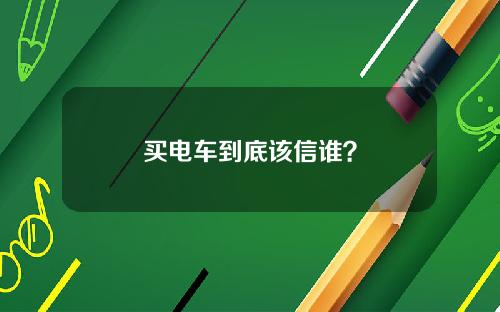 买电车到底该信谁？