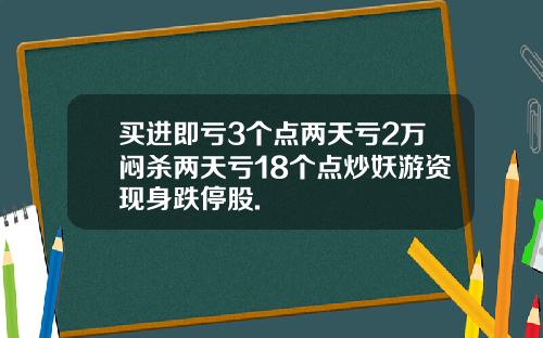 买进即亏3个点两天亏2万闷杀两天亏18个点炒妖游资现身跌停股.