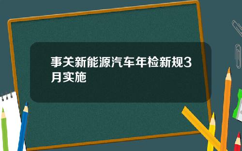 事关新能源汽车年检新规3月实施
