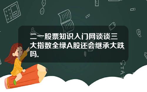 二一股票知识入门网谈谈三大指数全绿A股还会继承大跌吗.