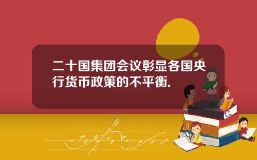 二十国集团会议彰显各国央行货币政策的不平衡.