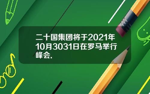 二十国集团将于2021年10月3031日在罗马举行峰会.