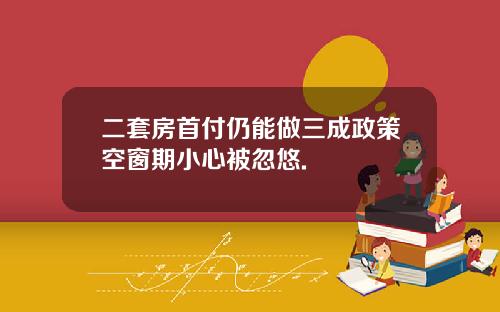 二套房首付仍能做三成政策空窗期小心被忽悠.