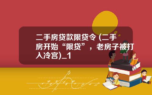 二手房贷款限贷令 (二手房开始“限贷”，老房子被打入冷宫)_1
