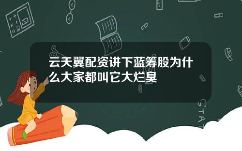 云天翼配资讲下蓝筹股为什么大家都叫它大烂臭