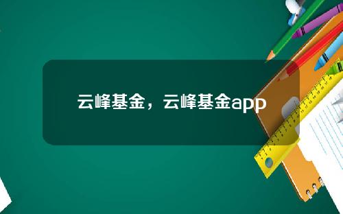 云峰基金，云峰基金app