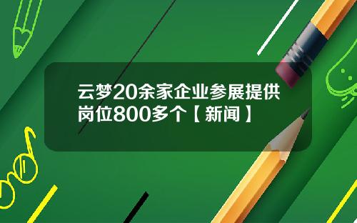 云梦20余家企业参展提供岗位800多个【新闻】
