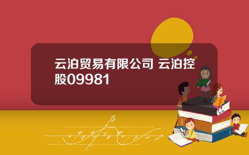 云泊贸易有限公司 云泊控股09981