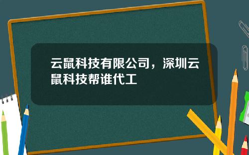 云鼠科技有限公司，深圳云鼠科技帮谁代工