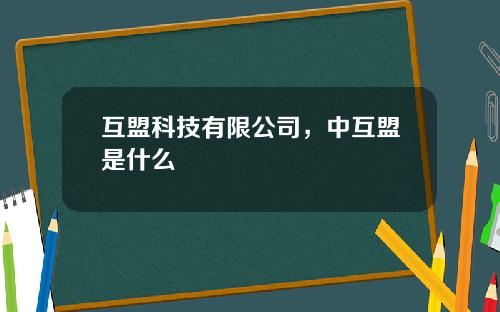 互盟科技有限公司，中互盟是什么
