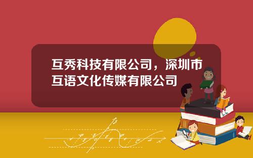 互秀科技有限公司，深圳市互语文化传媒有限公司