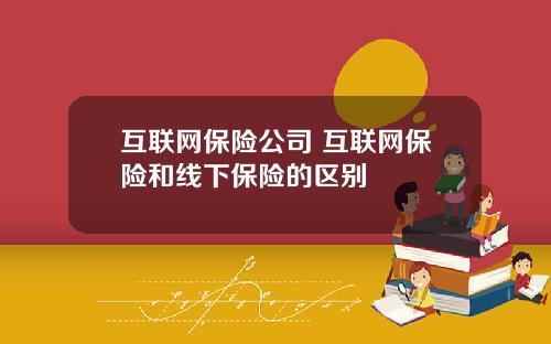 互联网保险公司 互联网保险和线下保险的区别