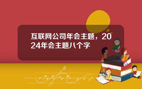 互联网公司年会主题，2024年会主题八个字