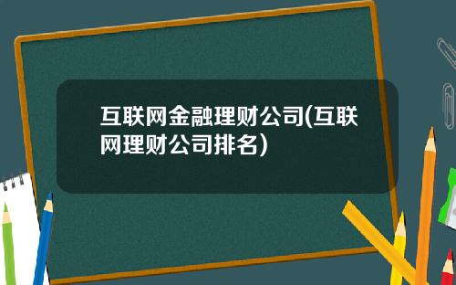 互联网金融理财公司(互联网理财公司排名)