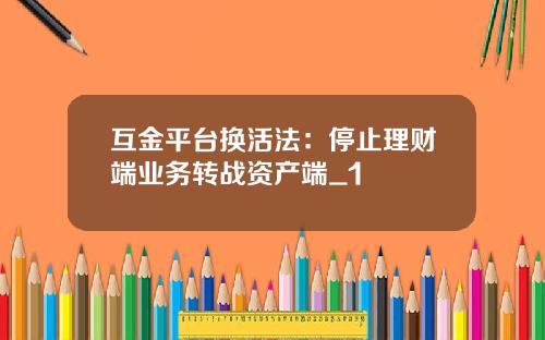互金平台换活法：停止理财端业务转战资产端_1