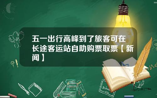 五一出行高峰到了旅客可在长途客运站自助购票取票【新闻】