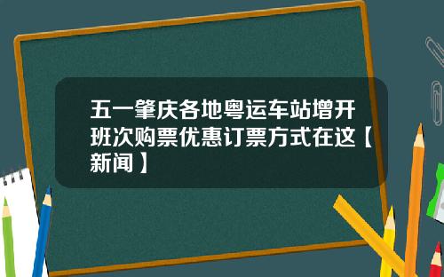 五一肇庆各地粤运车站增开班次购票优惠订票方式在这【新闻】