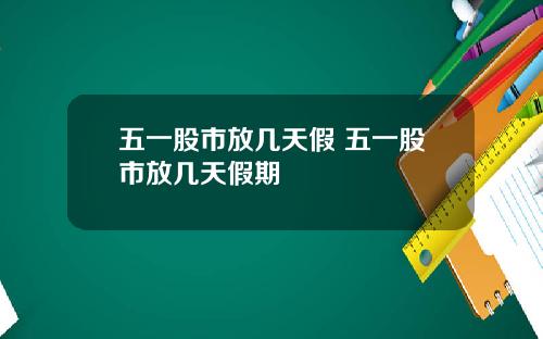 五一股市放几天假 五一股市放几天假期