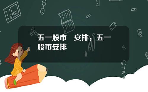 五一股市   安排，五一股市安排