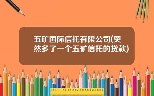 五矿国际信托有限公司(突然多了一个五矿信托的贷款)