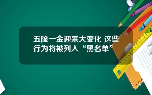 五险一金迎来大变化 这些行为将被列入“黑名单”