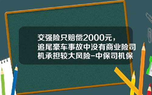 交强险只赔偿2000元，追尾豪车事故中没有商业险司机承担较大风险-中保司机保险是多少怎么保.