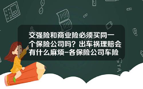 交强险和商业险必须买同一个保险公司吗？出车祸理赔会有什么麻烦-各保险公司车险一样吗.