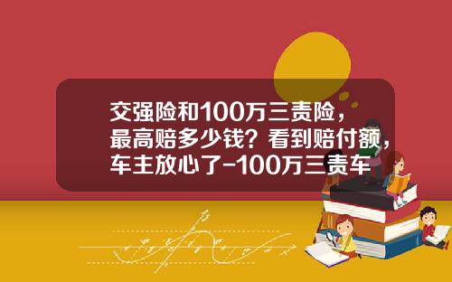 交强险和100万三责险，最高赔多少钱？看到赔付额，车主放心了-100万三责车险要多少钱.