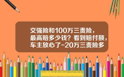 交强险和100万三责险，最高赔多少钱？看到赔付额，车主放心了-20万三责险多少钱.