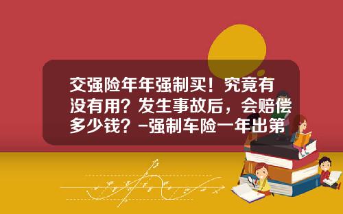 交强险年年强制买！究竟有没有用？发生事故后，会赔偿多少钱？-强制车险一年出第二次陪多少.