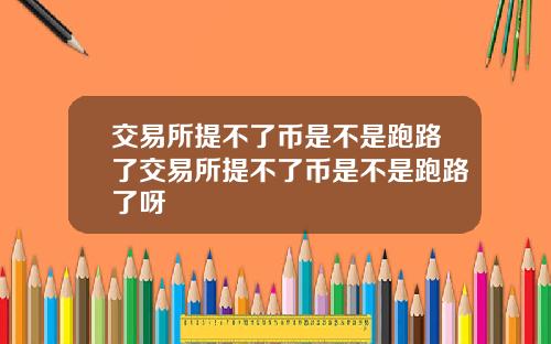 交易所提不了币是不是跑路了交易所提不了币是不是跑路了呀