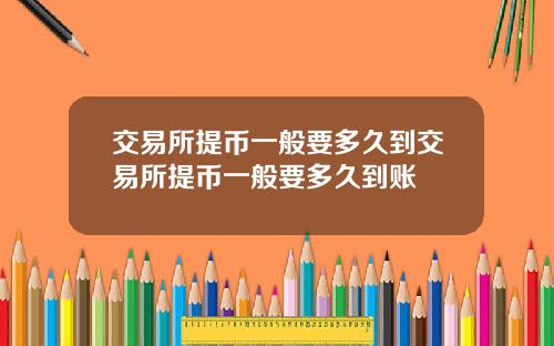 交易所提币一般要多久到交易所提币一般要多久到账
