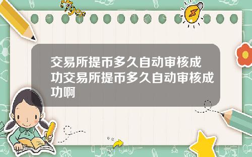 交易所提币多久自动审核成功交易所提币多久自动审核成功啊