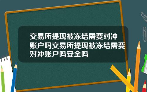 交易所提现被冻结需要对冲账户吗交易所提现被冻结需要对冲账户吗安全吗