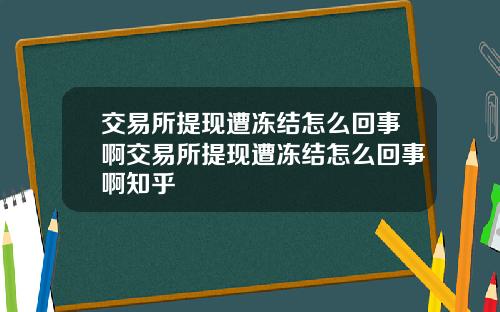 交易所提现遭冻结怎么回事啊交易所提现遭冻结怎么回事啊知乎