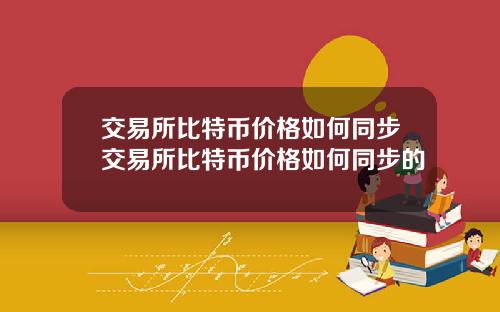 交易所比特币价格如何同步交易所比特币价格如何同步的