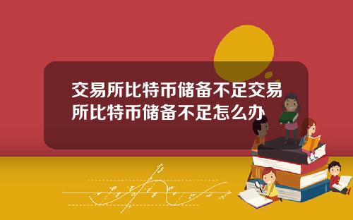 交易所比特币储备不足交易所比特币储备不足怎么办